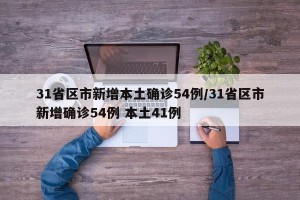 31省区市新增本土确诊54例/31省区市新增确诊54例 本土41例