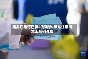 黑龙江黑河已有8例确诊/黑龙江黑河本土病例详情