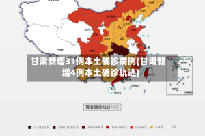 甘肃新增31例本土确诊病例(甘肃新增4例本土确诊轨迹)