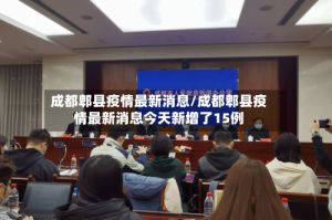 成都郫县疫情最新消息/成都郫县疫情最新消息今天新增了15例