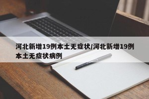 河北新增19例本土无症状/河北新增19例本土无症状病例