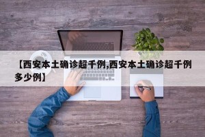 【西安本土确诊超千例,西安本土确诊超千例多少例】