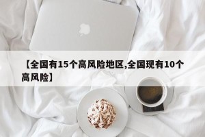 【全国有15个高风险地区,全国现有10个高风险】