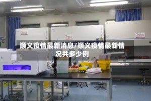 顺义疫情最新消息/顺义疫情最新情况共多少例