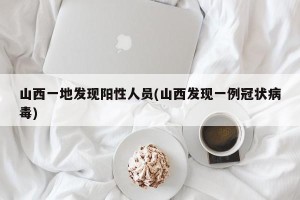 山西一地发现阳性人员(山西发现一例冠状病毒)