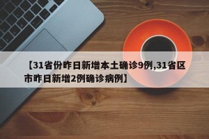 【31省份昨日新增本土确诊9例,31省区市昨日新增2例确诊病例】