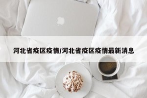 河北省疫区疫情/河北省疫区疫情最新消息