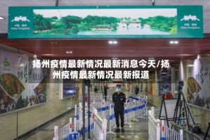扬州疫情最新情况最新消息今天/扬州疫情最新情况最新报道