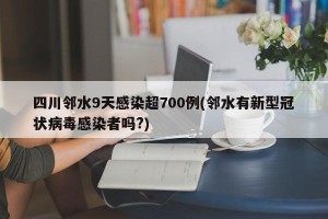 四川邻水9天感染超700例(邻水有新型冠状病毒感染者吗?)