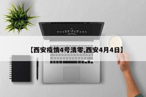 【西安疫情4号清零,西安4月4日】
