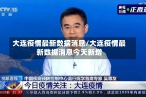 大连疫情最新数据消息/大连疫情最新数据消息今天新增