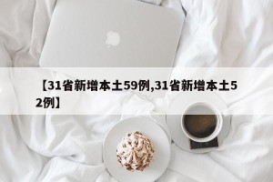 【31省新增本土59例,31省新增本土52例】
