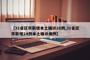 【31省区市新增本土确诊28例,31省区市新增24例本土确诊病例】
