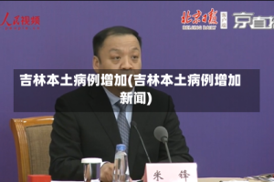 吉林本土病例增加(吉林本土病例增加 新闻)