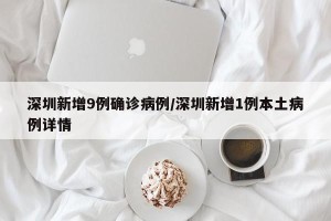 深圳新增9例确诊病例/深圳新增1例本土病例详情
