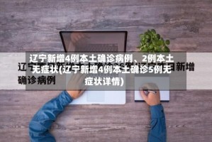 辽宁新增4例本土确诊病例、2例本土无症状(辽宁新增4例本土确诊5例无症状详情)