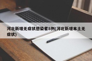 河北新增无症状感染者8例(河北新增本土无症状)