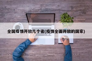全国疫情开放几个省(疫情全面开放的国家)