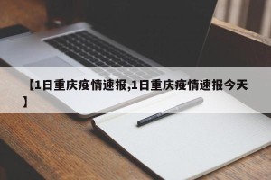 【1日重庆疫情速报,1日重庆疫情速报今天】