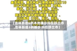 【吉林新增6例本地确诊均在舒兰市,吉林新增3例确诊 均在舒兰市】
