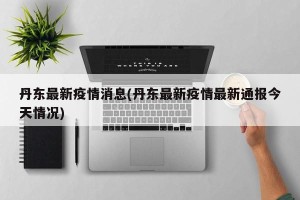 丹东最新疫情消息(丹东最新疫情最新通报今天情况)