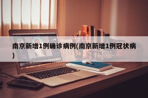 南京新增1例确诊病例(南京新增1例冠状病)