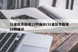 31省区市新增12例确诊/31省区市新增10例确诊