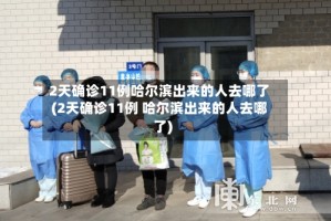 2天确诊11例哈尔滨出来的人去哪了(2天确诊11例 哈尔滨出来的人去哪了)