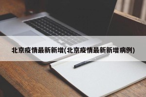 北京疫情最新新增(北京疫情最新新增病例)