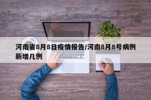 河南省8月8日疫情报告/河南8月8号病例新增几例