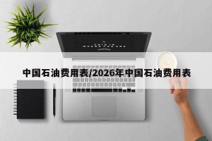 中国石油费用表/2026年中国石油费用表