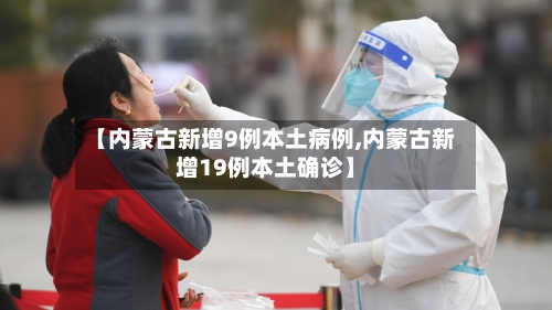【内蒙古新增9例本土病例,内蒙古新增19例本土确诊】-第2张图片