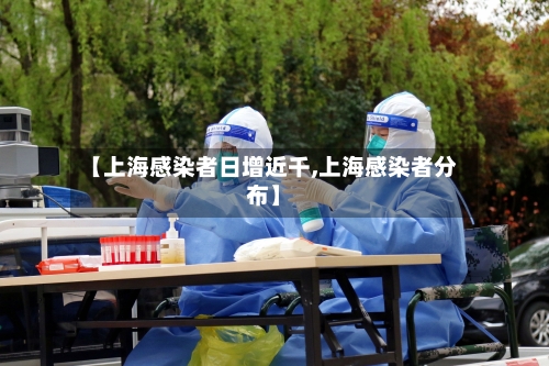 【上海感染者日增近千,上海感染者分布】-第1张图片
