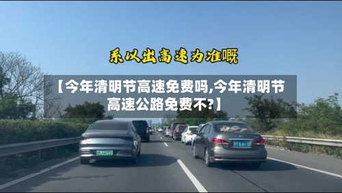 【今年清明节高速免费吗,今年清明节高速公路免费不?】-第1张图片