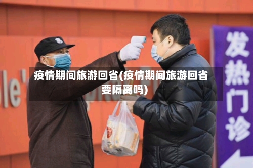 疫情期间旅游回省(疫情期间旅游回省要隔离吗)-第2张图片