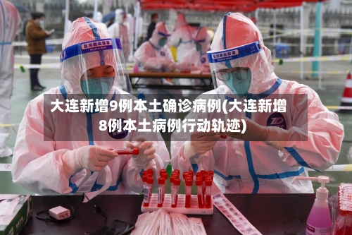 大连新增9例本土确诊病例(大连新增8例本土病例行动轨迹)-第2张图片
