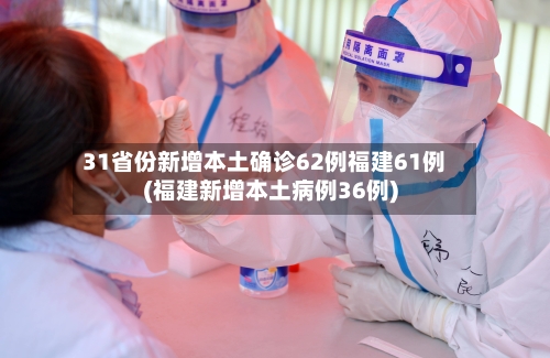 31省份新增本土确诊62例福建61例(福建新增本土病例36例)-第2张图片