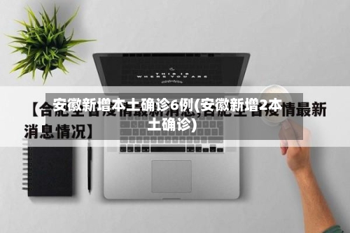 安徽新增本土确诊6例(安徽新增2本土确诊)-第2张图片