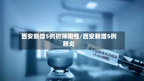 西安新增5例初筛阳性/西安新增5例肺炎-第1张图片