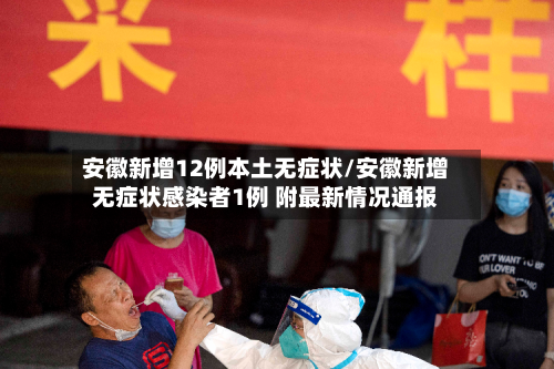 安徽新增12例本土无症状/安徽新增无症状感染者1例 附最新情况通报-第3张图片