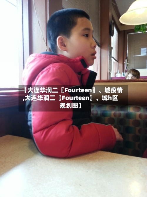 【大连华润二〖Fourteen〗、城疫情,大连华润二〖Fourteen〗、城h区规划图】-第1张图片
