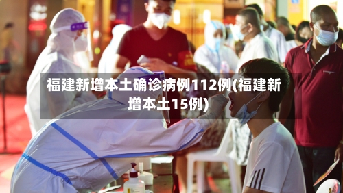 福建新增本土确诊病例112例(福建新增本土15例)-第3张图片