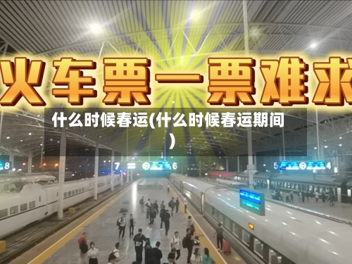 什么时候春运(什么时候春运期间)-第2张图片
