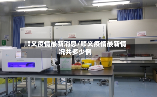 顺义疫情最新消息/顺义疫情最新情况共多少例-第1张图片