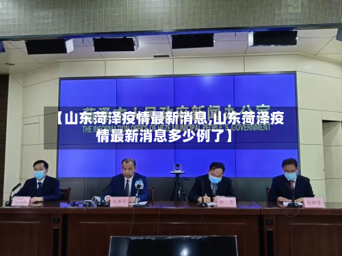 【山东菏泽疫情最新消息,山东菏泽疫情最新消息多少例了】-第1张图片