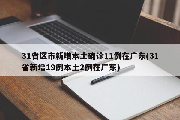 31省区市新增本土确诊11例在广东(31省新增19例本土2例在广东)