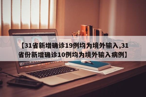 【31省新增确诊19例均为境外输入,31省份新增确诊10例均为境外输入病例】