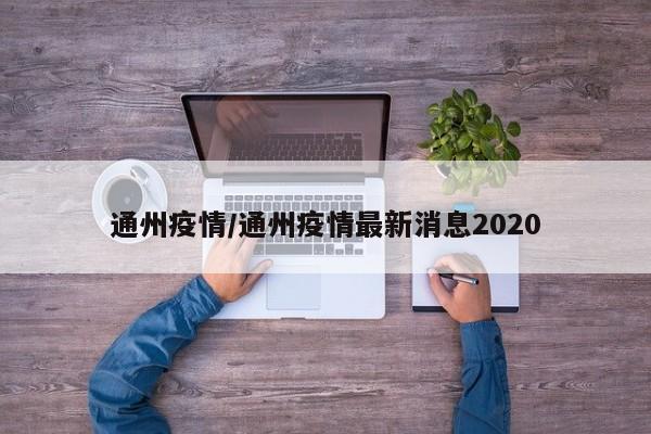 通州疫情/通州疫情最新消息2020