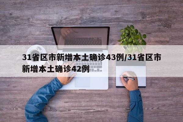 31省区市新增本土确诊43例/31省区市新增本土确诊42例