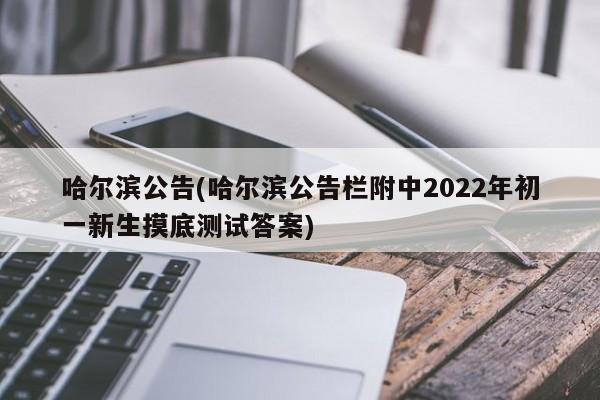 哈尔滨公告(哈尔滨公告栏附中2022年初一新生摸底测试答案)
